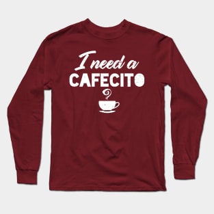 I need a Cafecito Long Sleeve T-Shirt